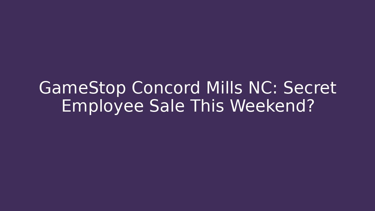 GameStop Concord Mills NC: Secret Employee Sale This Weekend? - Critter Realm