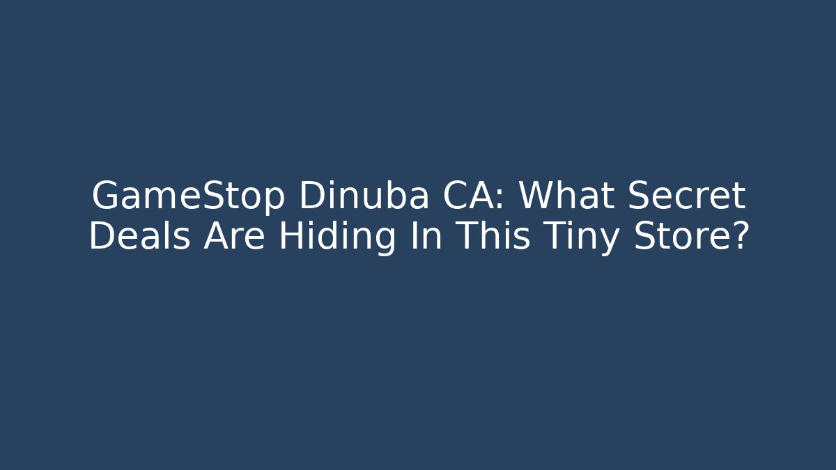 GameStop Dinuba CA: What Secret Deals Are Hiding In This Tiny Store? - Critter Realm