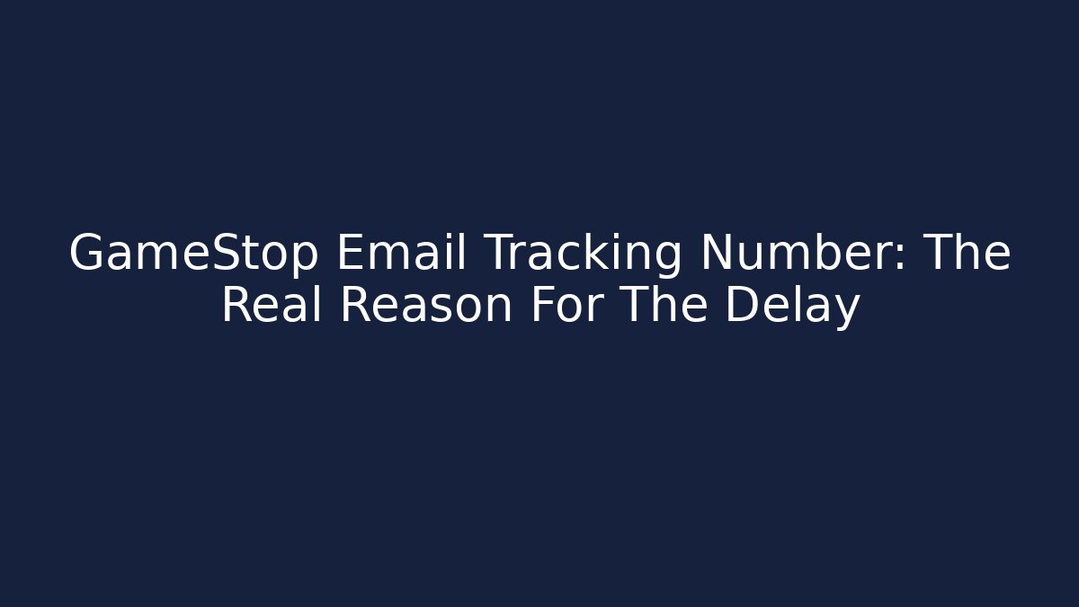 GameStop Email Tracking Number: The Real Reason For The Delay - Critter Realm