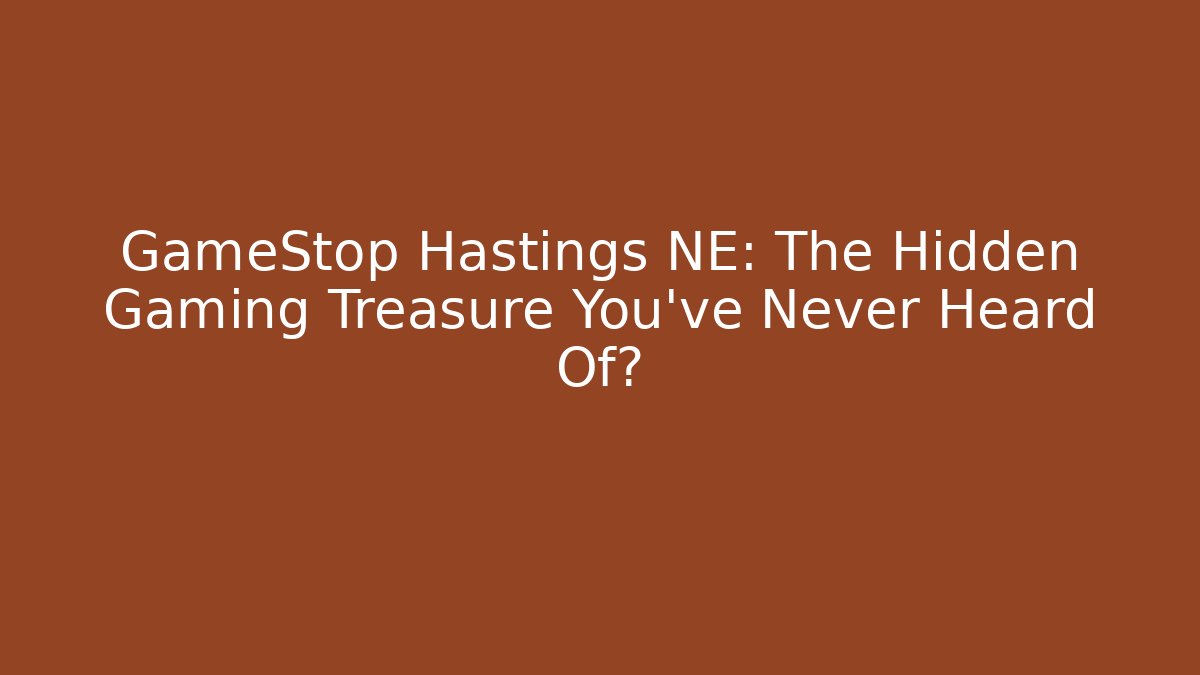 GameStop Hastings NE: The Hidden Gaming Treasure You’ve Never Heard Of?