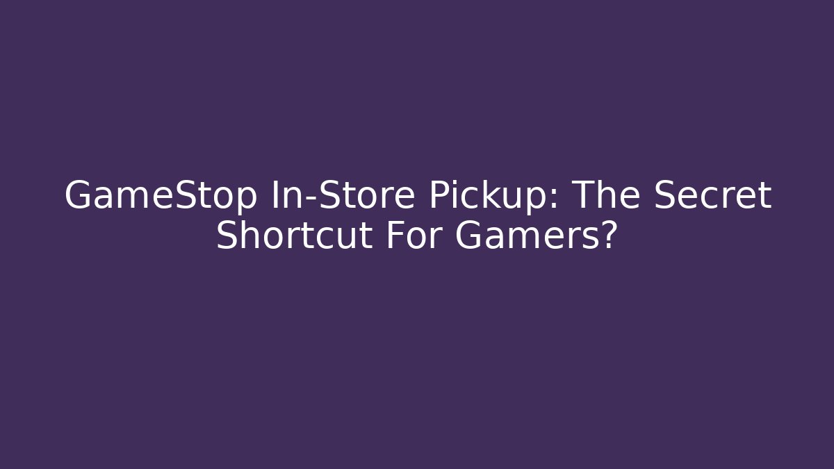 GameStop In-Store Pickup: The Secret Shortcut For Gamers?