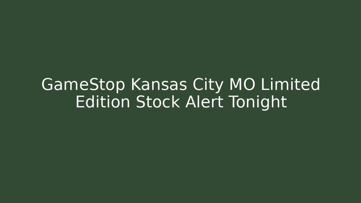 GameStop Kansas City MO Limited Edition Stock Alert Tonight
