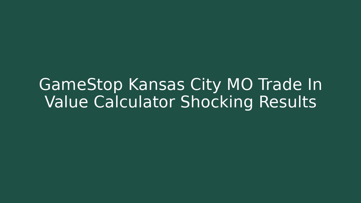GameStop Kansas City MO Trade In Value Calculator Shocking Results