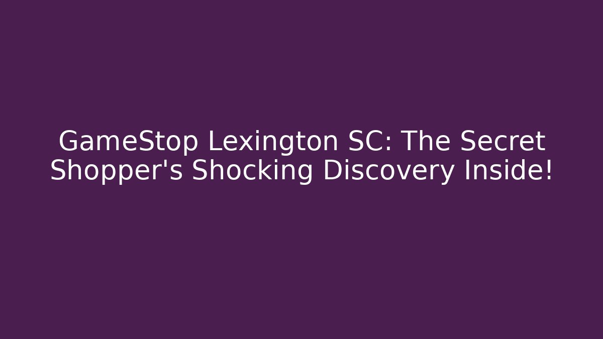 GameStop Lexington SC: The Secret Shopper's Shocking Discovery Inside!