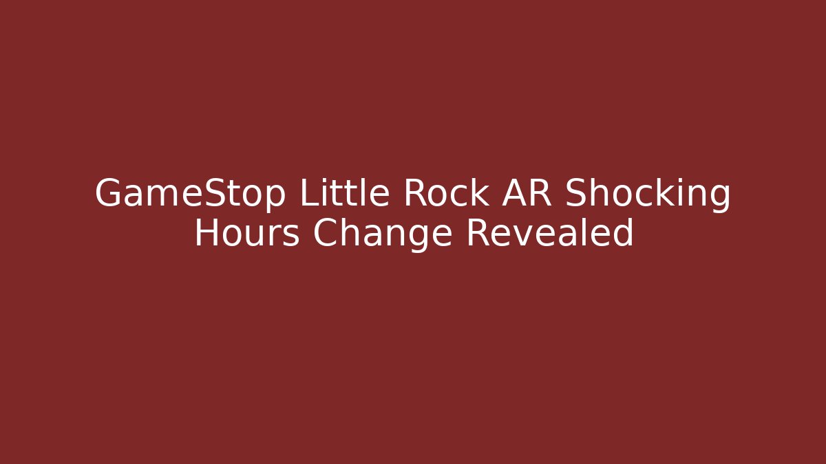GameStop Little Rock AR Shocking Hours Change Revealed