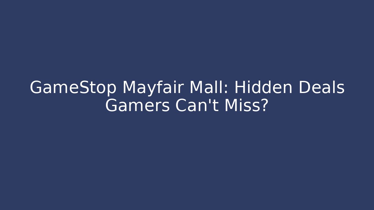 GameStop Mayfair Mall: Hidden Deals Gamers Can't Miss?