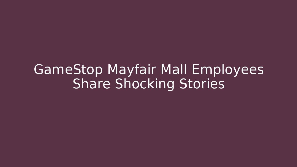 GameStop Mayfair Mall Employees Share Shocking Stories - Critter Realm