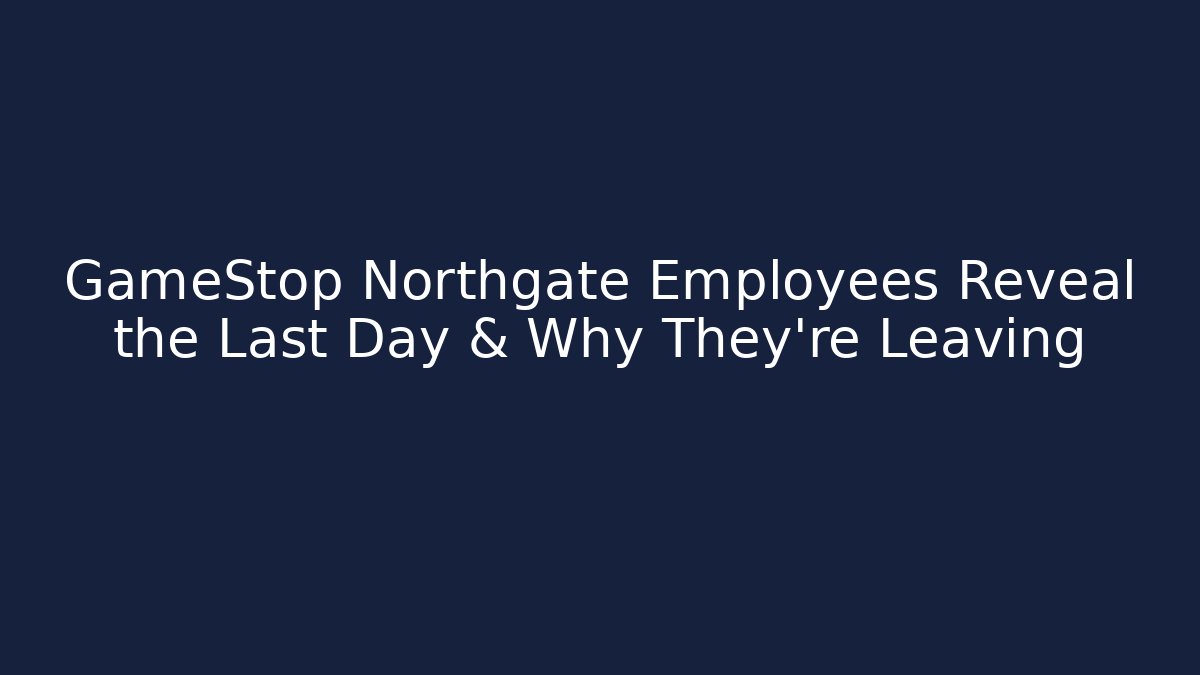 GameStop Northgate Employees Reveal the Last Day & Why They're Leaving
