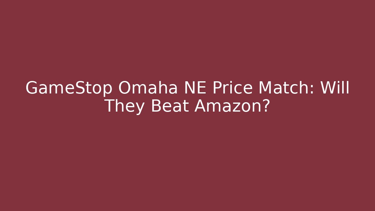 GameStop Omaha NE Price Match: Will They Beat Amazon?