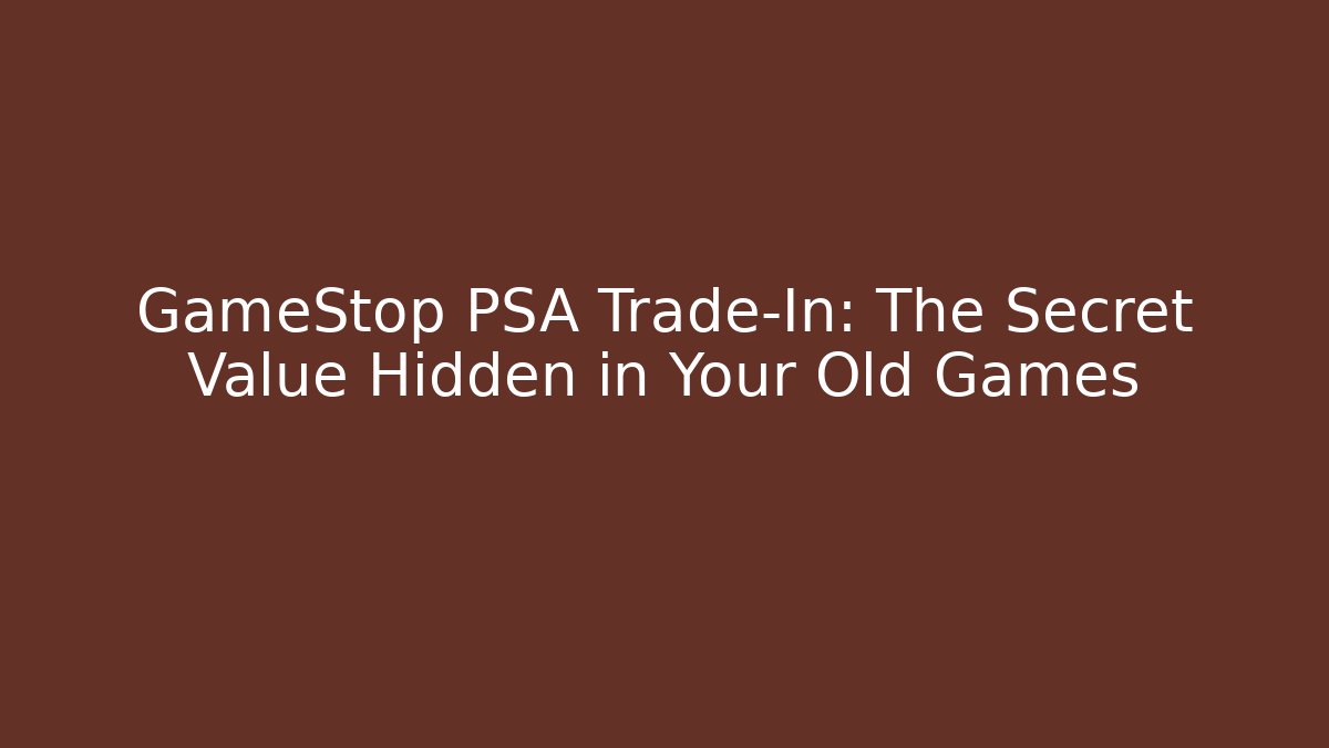 GameStop PSA Trade-In: The Secret Value Hidden in Your Old Games