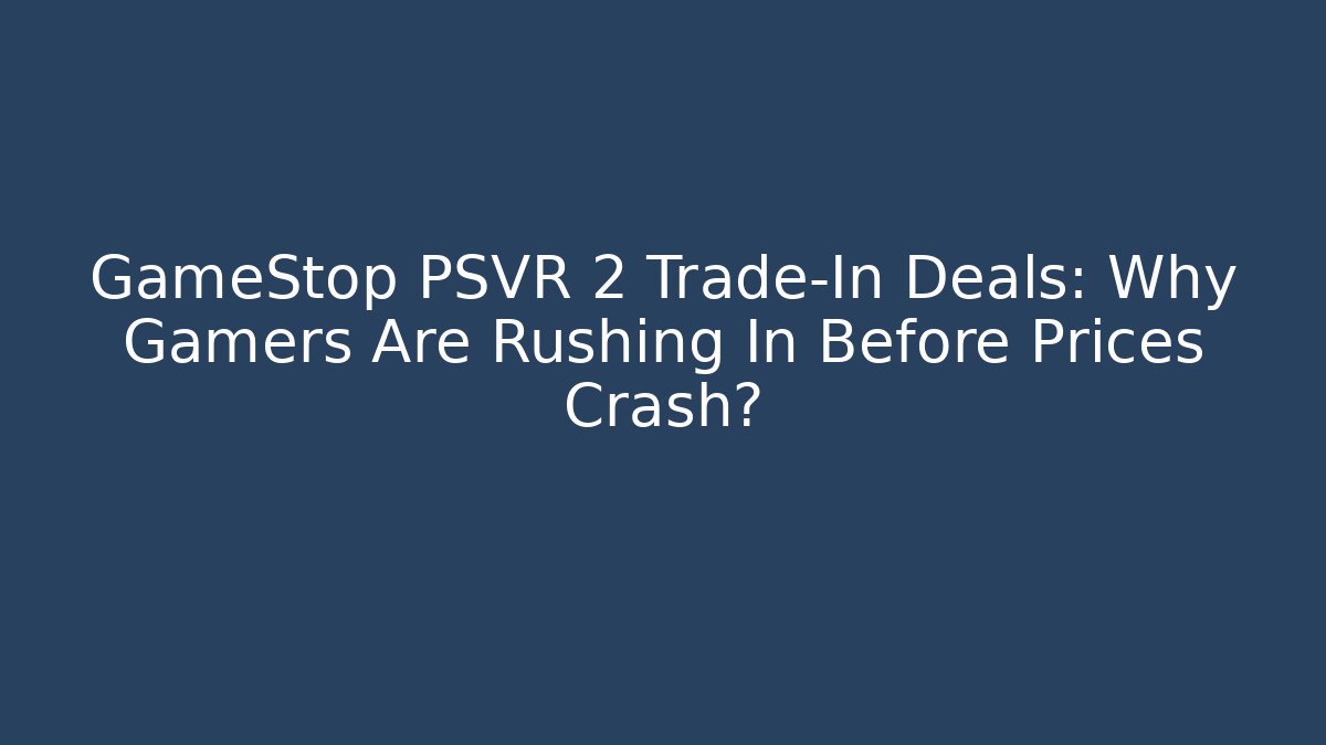 GameStop PSVR 2 Trade-In Deals: Why Gamers Are Rushing In Before Prices Crash?