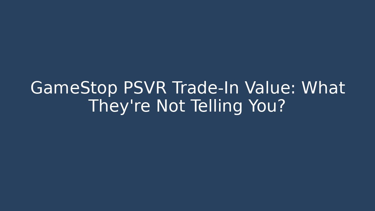 GameStop PSVR Trade-In Value: What They’re Not Telling You?