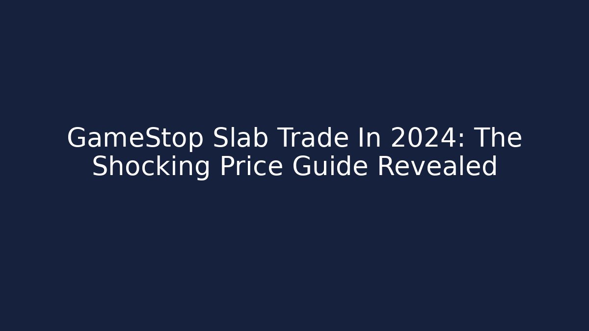 GameStop Slab Trade In 2024: The Shocking Price Guide Revealed