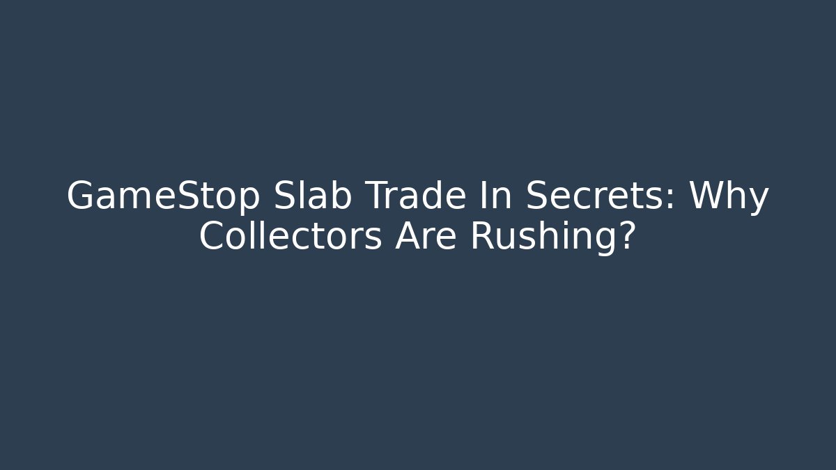 GameStop Slab Trade In Secrets: Why Collectors Are Rushing?