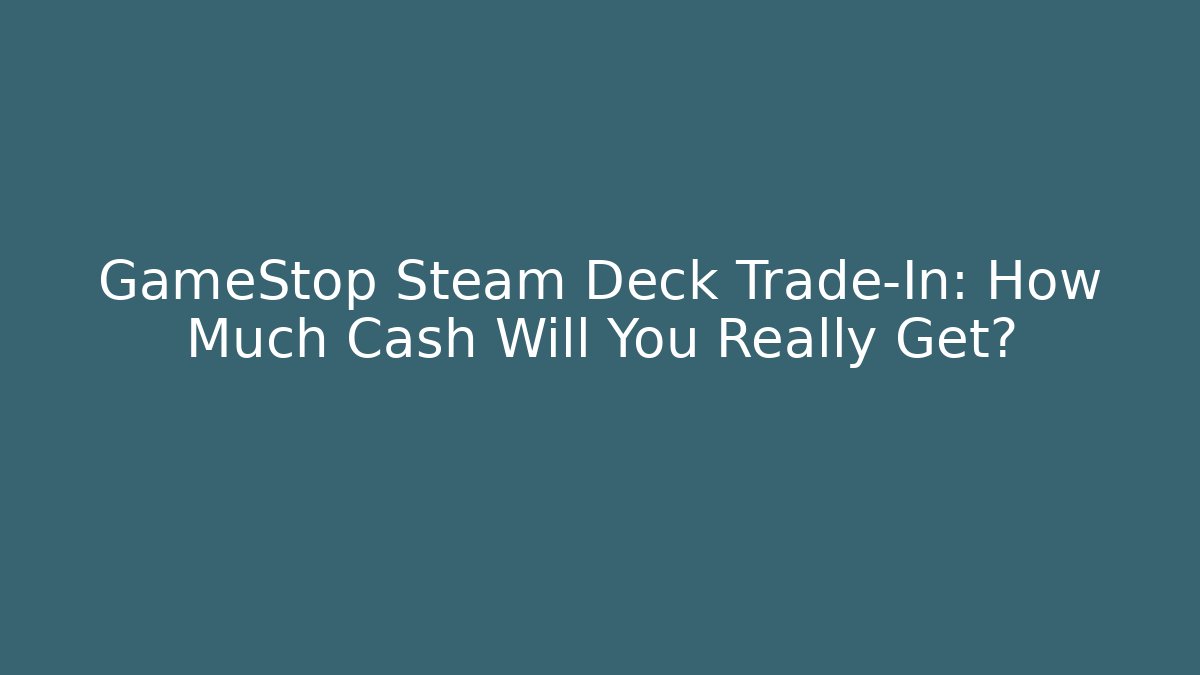 GameStop Steam Deck Trade-In: How Much Cash Will You Really Get?
