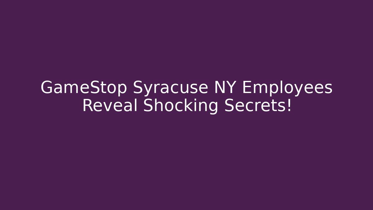 GameStop Syracuse NY Employees Reveal Shocking Secrets!
