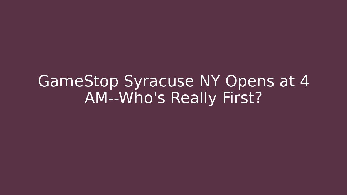 GameStop Syracuse NY Opens at 4 AM—Who’s Really First?