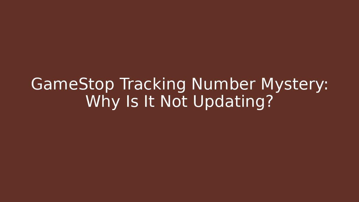 GameStop Tracking Number Mystery: Why Is It Not Updating?