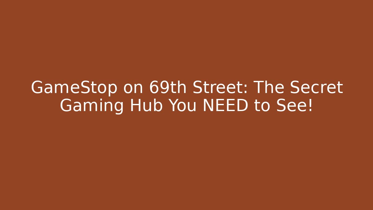 GameStop on 69th Street: The Secret Gaming Hub You NEED to See!