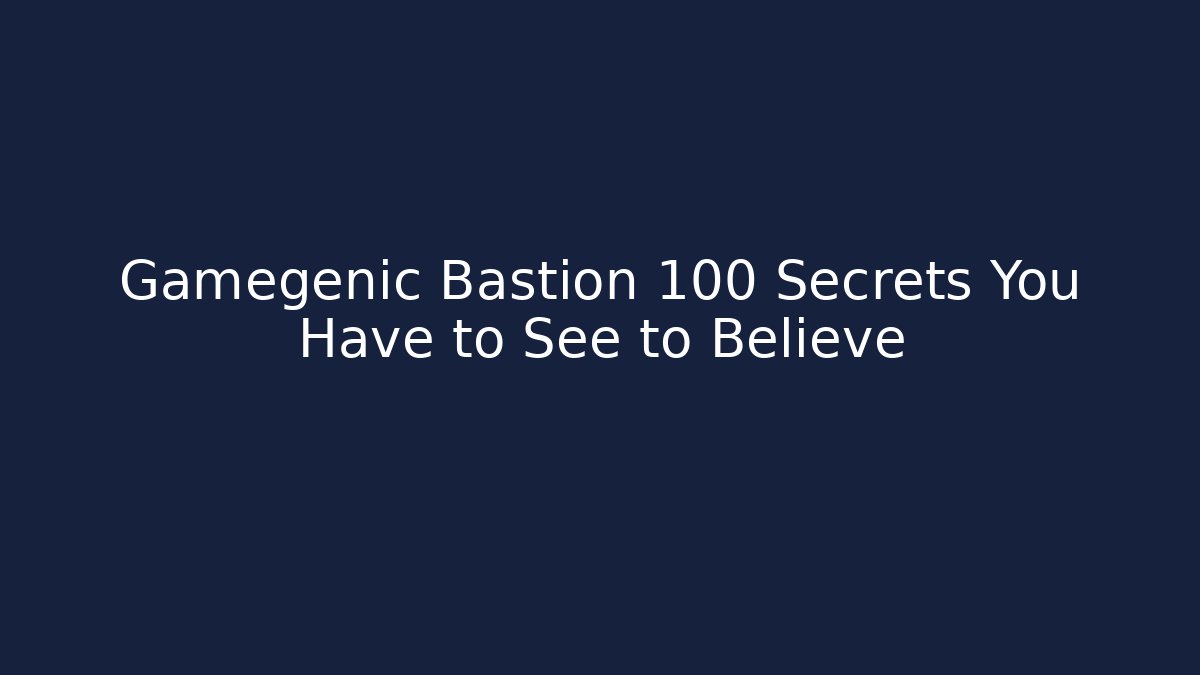 Gamegenic Bastion 100 Secrets You Have to See to Believe