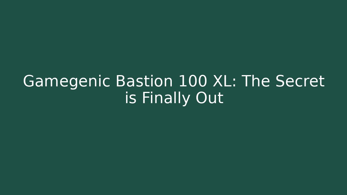 Gamegenic Bastion 100 XL: The Secret is Finally Out