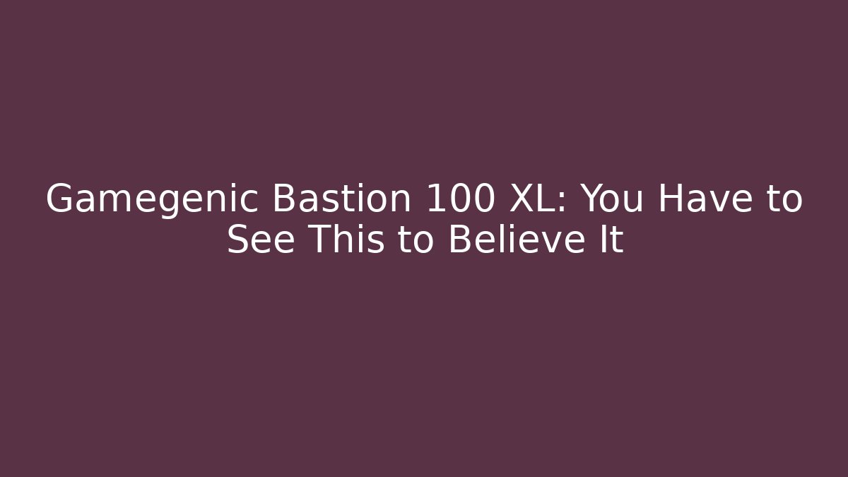 Gamegenic Bastion 100 XL: You Have to See This to Believe It