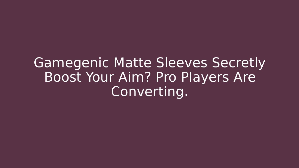 Gamegenic Matte Sleeves Secretly Boost Your Aim? Pro Players Are Converting.