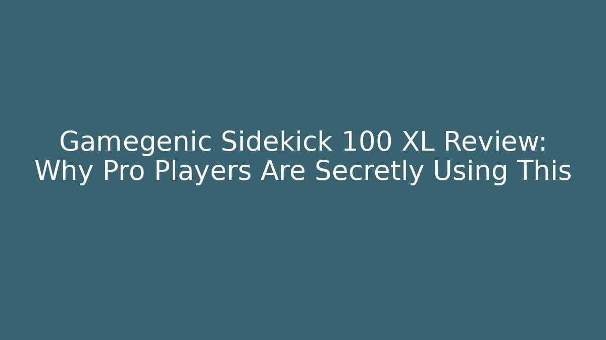 Gamegenic Sidekick 100 XL Review: Why Pro Players Are Secretly Using This