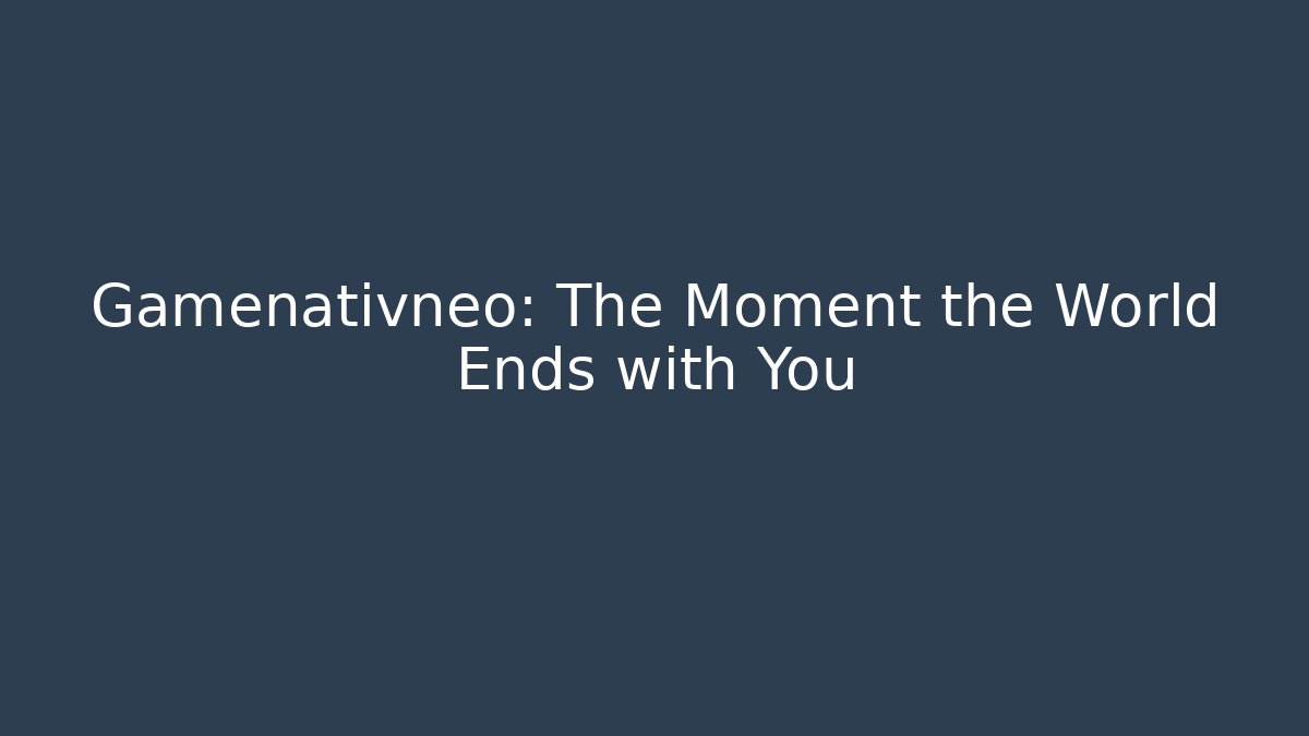 Gamenativneo: The Moment the World Ends with You