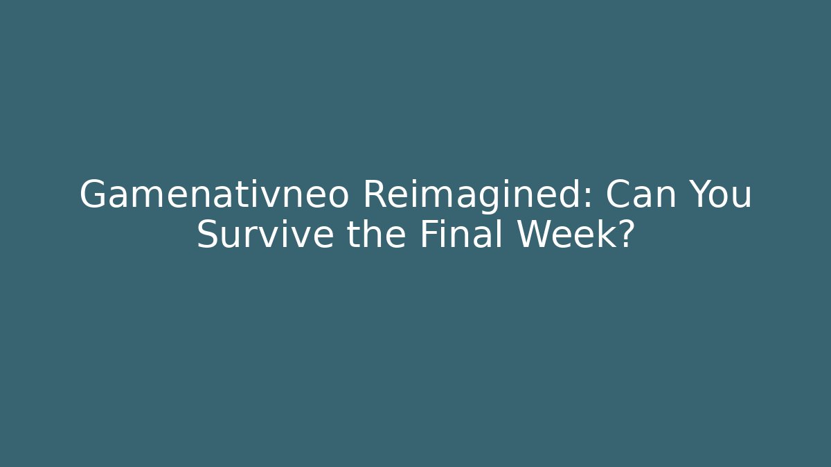 Gamenativneo Reimagined: Can You Survive the Final Week?
