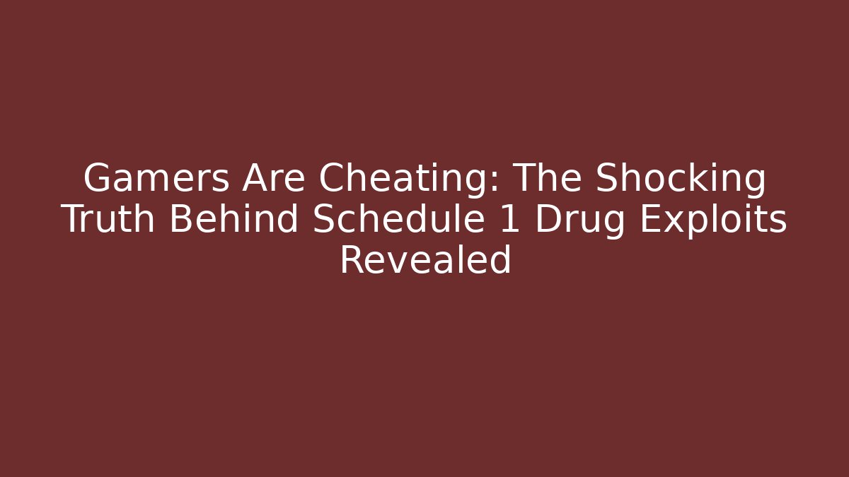 Gamers Are Cheating: The Shocking Truth Behind Schedule 1 Drug Exploits Revealed