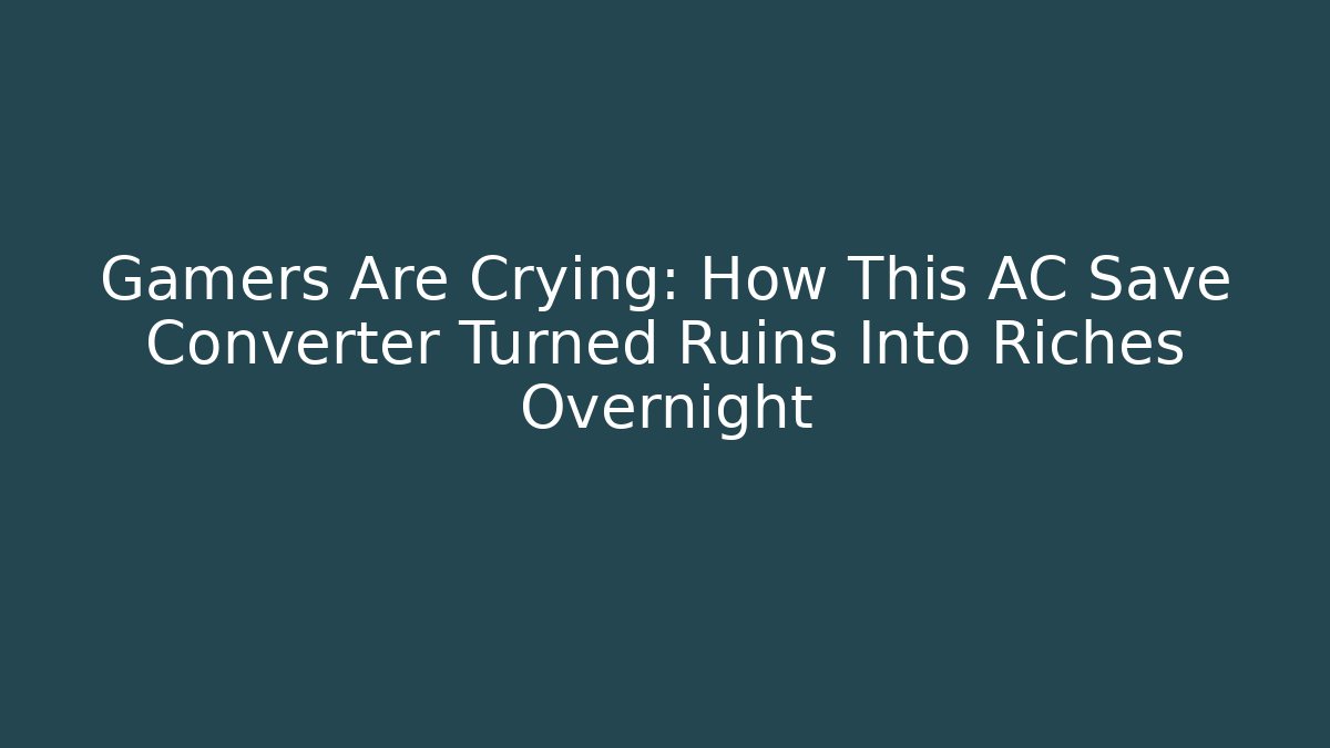Gamers Are Crying: How This AC Save Converter Turned Ruins Into Riches Overnight