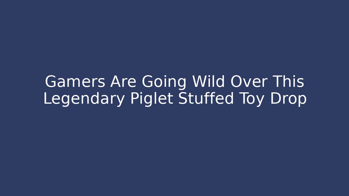 Gamers Are Going Wild Over This Legendary Piglet Stuffed Toy Drop