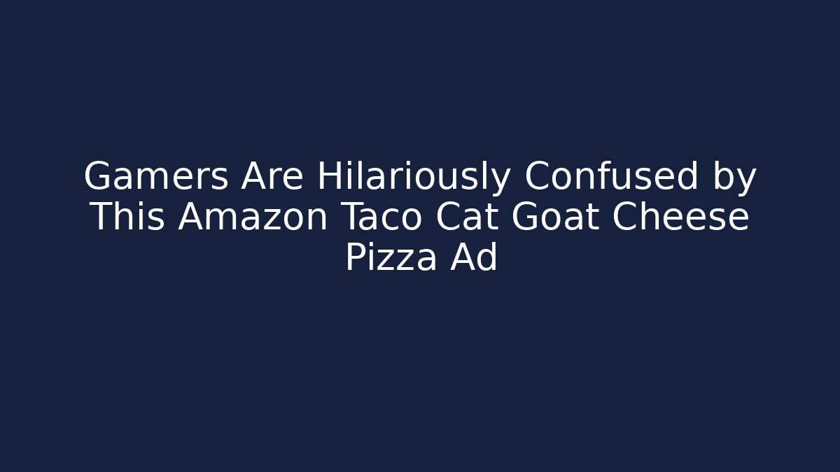 Gamers Are Hilariously Confused by This Amazon Taco Cat Goat Cheese Pizza Ad
