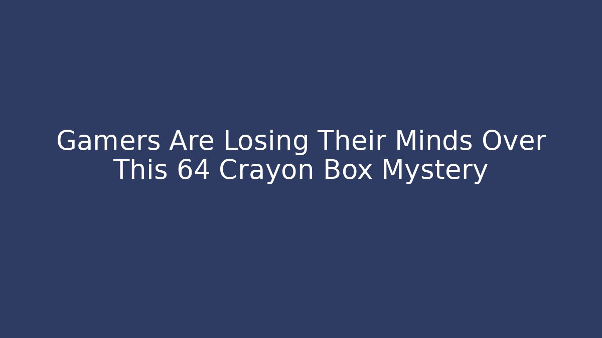 Gamers Are Losing Their Minds Over This 64 Crayon Box Mystery
