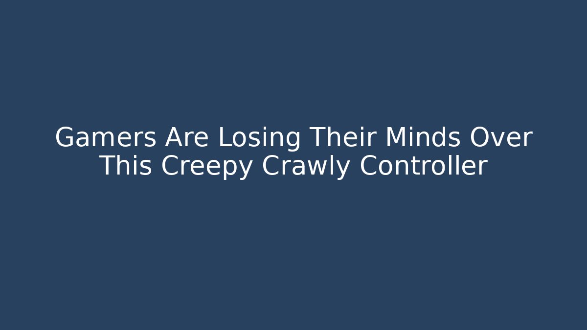 Gamers Are Losing Their Minds Over This Creepy Crawly Controller