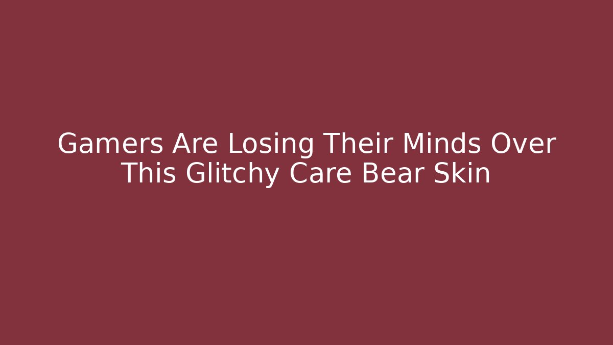 Gamers Are Losing Their Minds Over This Glitchy Care Bear Skin
