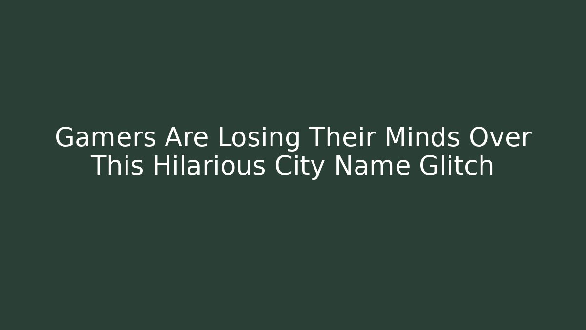 Gamers Are Losing Their Minds Over This Hilarious City Name Glitch