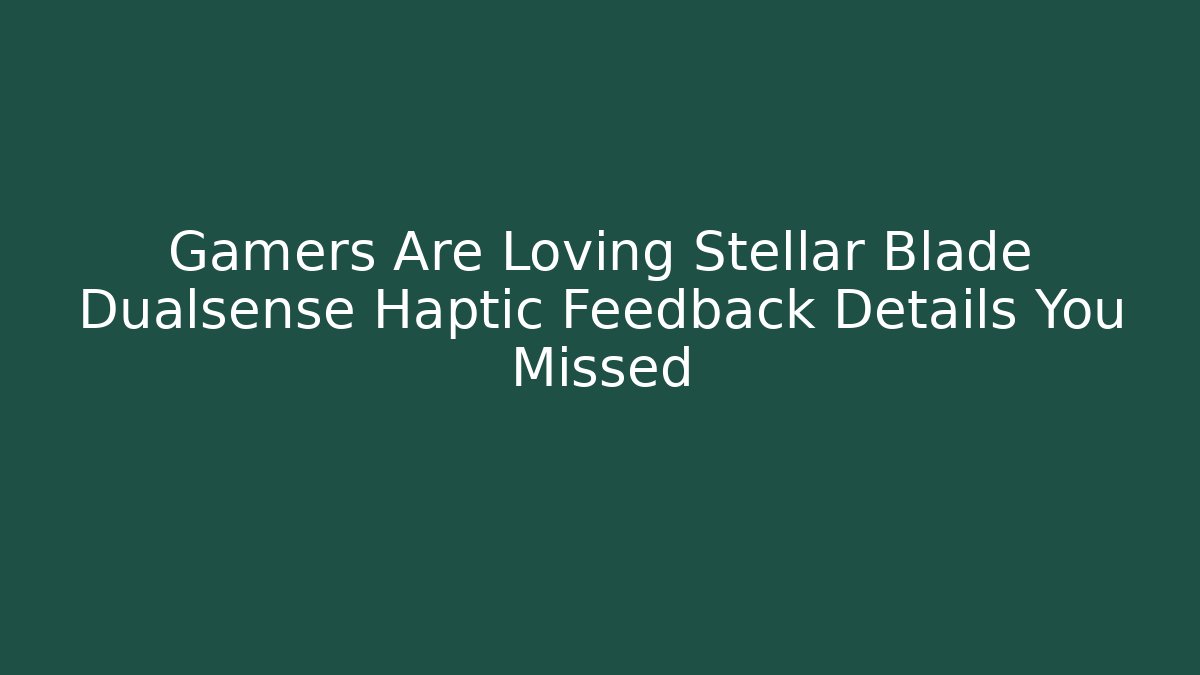 Gamers Are Loving Stellar Blade Dualsense Haptic Feedback Details You Missed