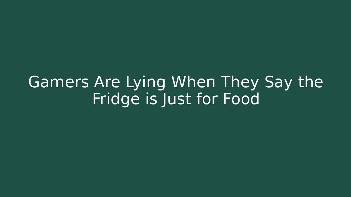 Gamers Are Lying When They Say the Fridge is Just for Food