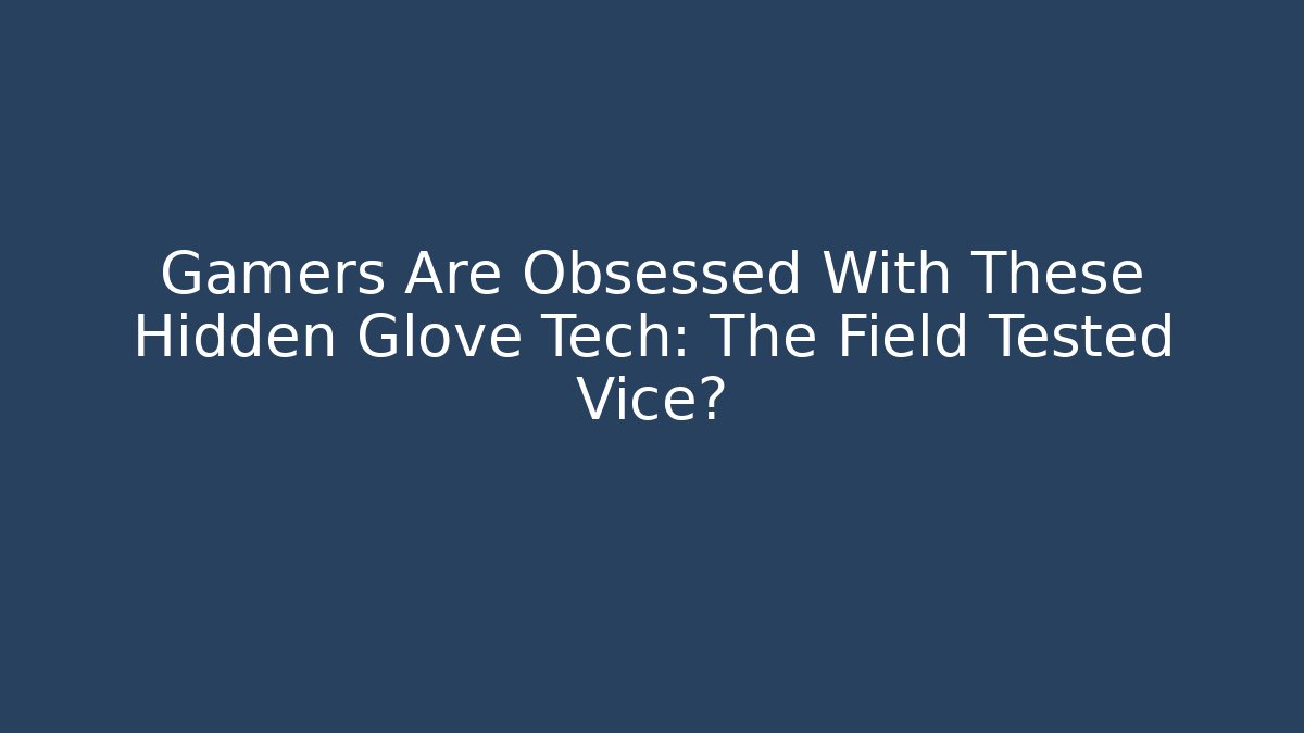 Gamers Are Obsessed With These Hidden Glove Tech: The Field Tested Vice?