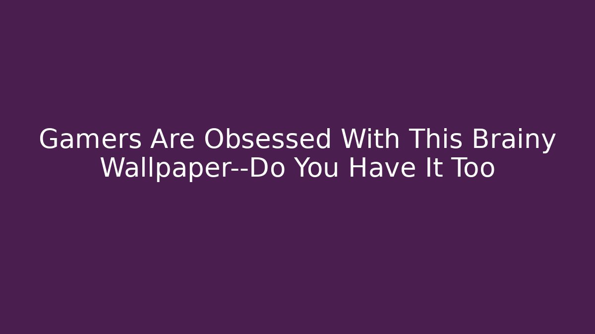 Gamers Are Obsessed With This Brainy Wallpaper—Do You Have It Too