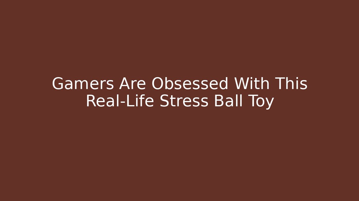 Gamers Are Obsessed With This Real-Life Stress Ball Toy