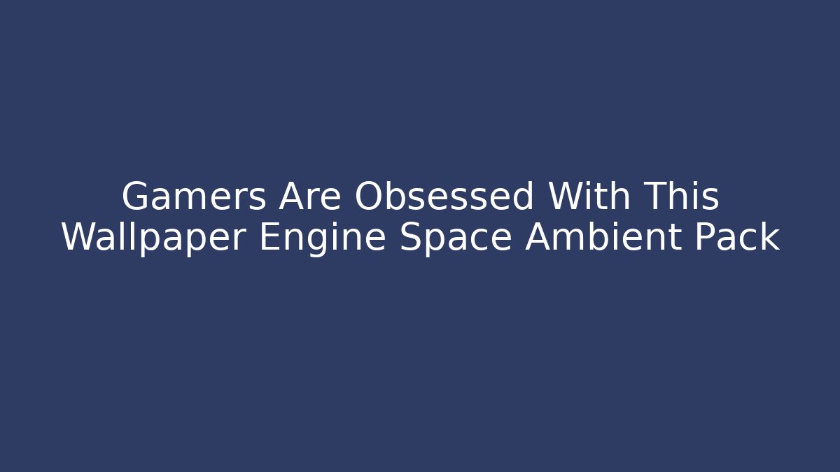 Gamers Are Obsessed With This Wallpaper Engine Space Ambient Pack