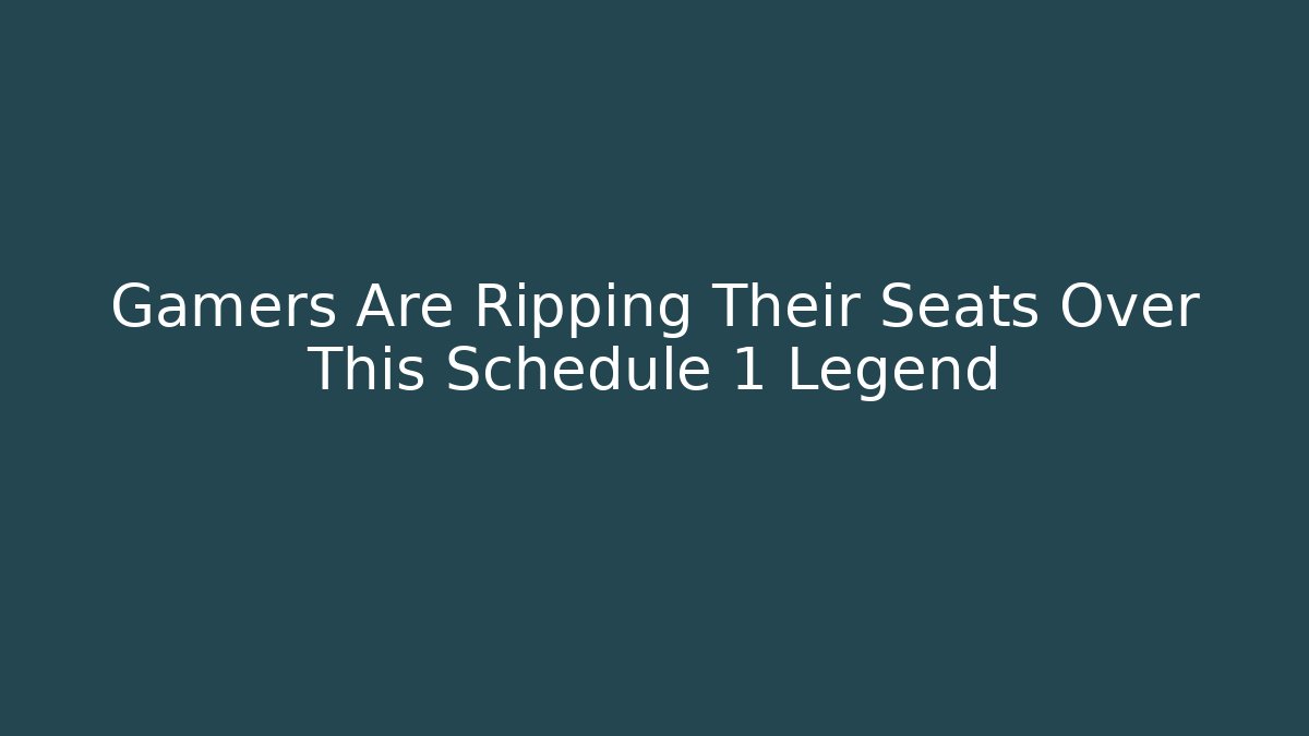 Gamers Are Ripping Their Seats Over This Schedule 1 Legend