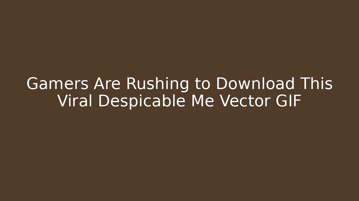 Gamers Are Rushing to Download This Viral Despicable Me Vector GIF - Critter Realm