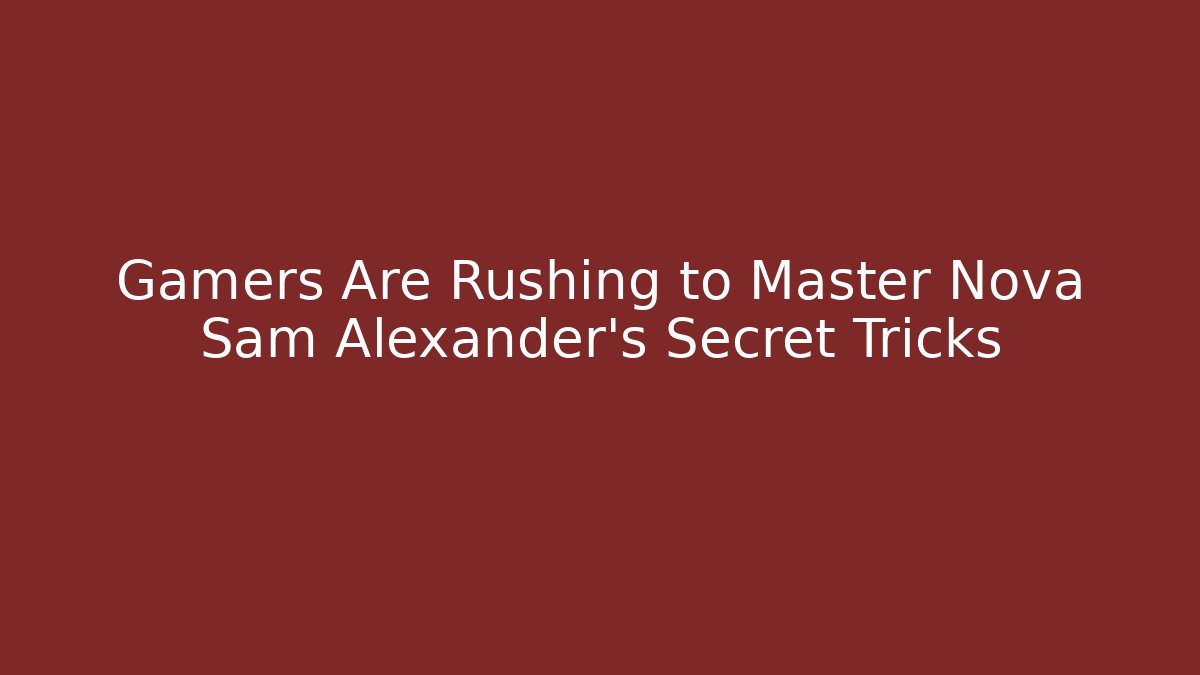 Gamers Are Rushing to Master Nova Sam Alexander's Secret Tricks