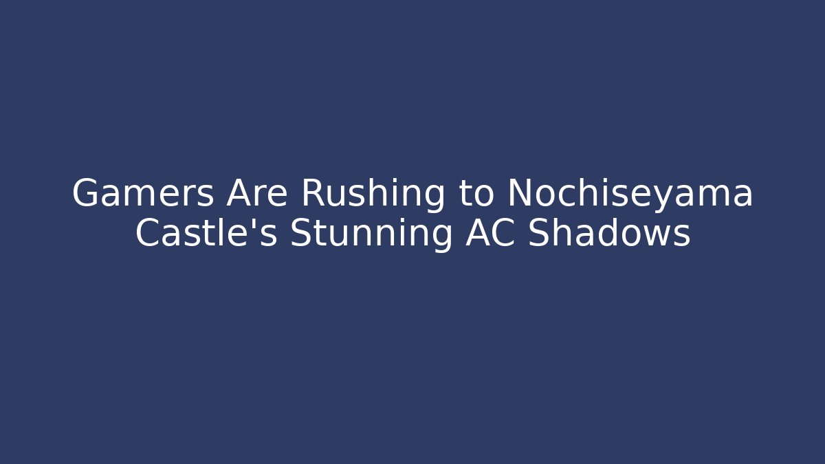 Gamers Are Rushing to Nochiseyama Castle's Stunning AC Shadows