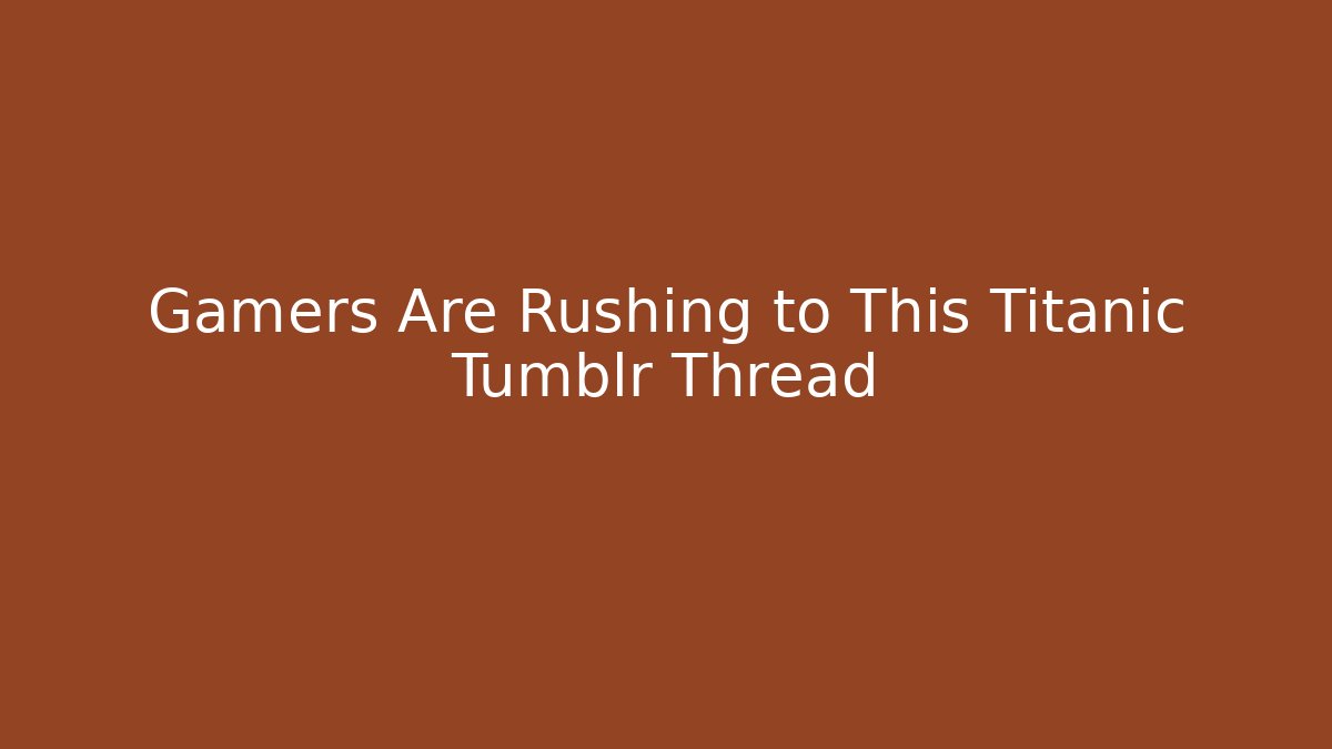 Gamers Are Rushing to This Titanic Tumblr Thread