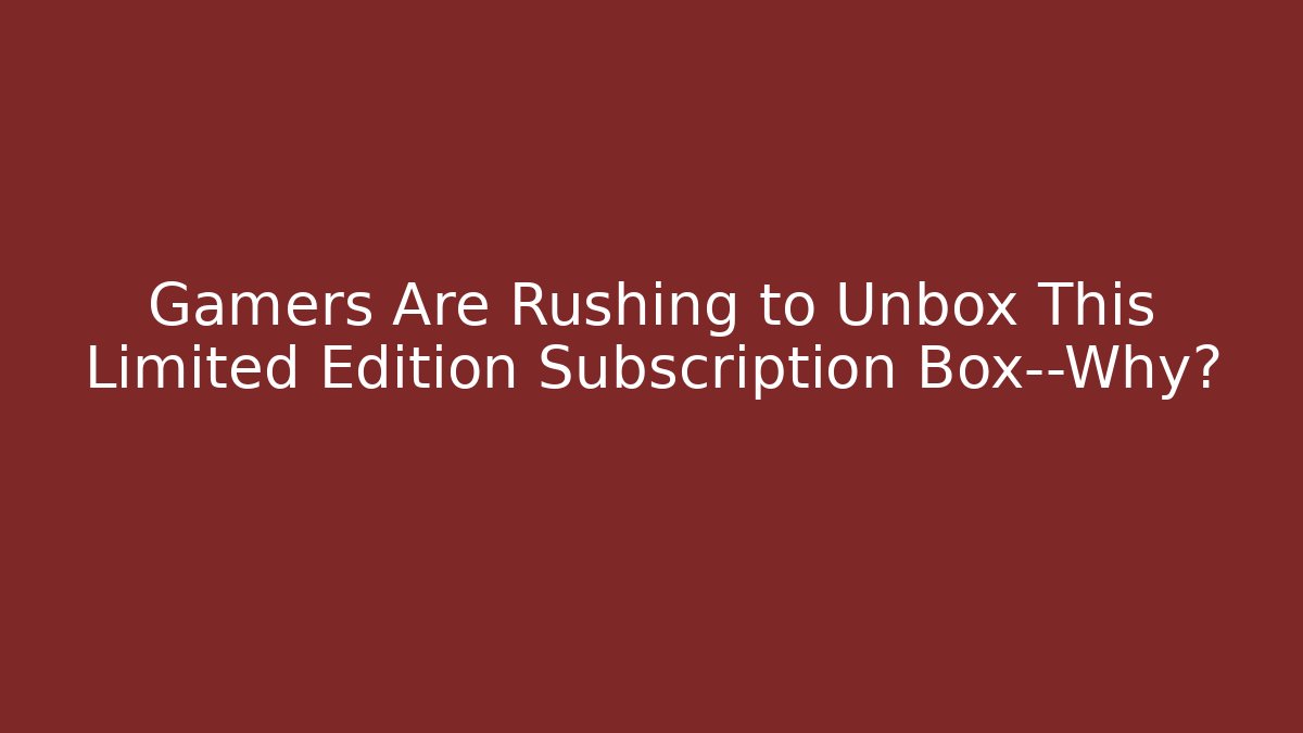 Gamers Are Rushing to Unbox This Limited Edition Subscription Box—Why?